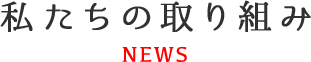 私たちの取り組み NEWS